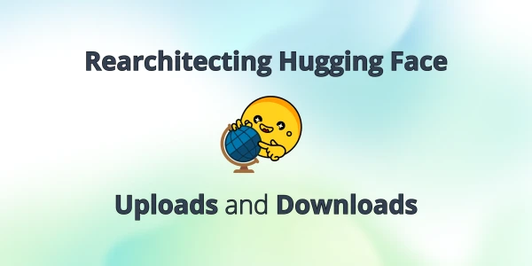 Hugging Face Unveils Major Overhaul of File Upload and Download Infrastructure