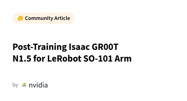 Fine-Tuning Isaac GR00T N1.5 for LeRobot SO-101 Arm: A Practical Guide